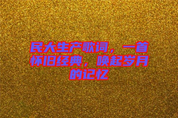 民大生產(chǎn)歌詞，一首懷舊經(jīng)典，喚起歲月的記憶