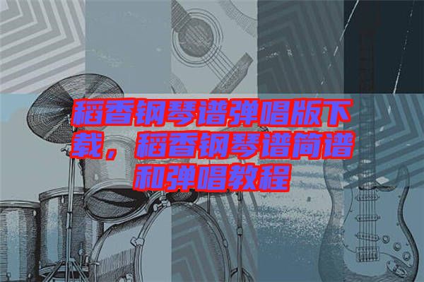稻香鋼琴譜彈唱版下載，稻香鋼琴譜簡(jiǎn)譜和彈唱教程