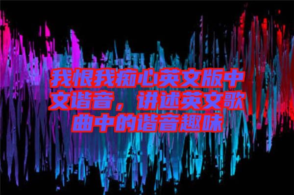 我恨我癡心英文版中文諧音，講述英文歌曲中的諧音趣味