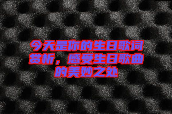 今天是你的生日歌詞賞析，感受生日歌曲的美妙之處