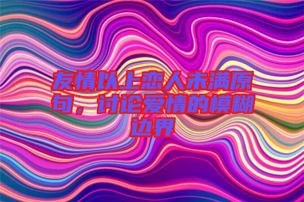 友情以上戀人未滿原句，討論愛情的模糊邊界