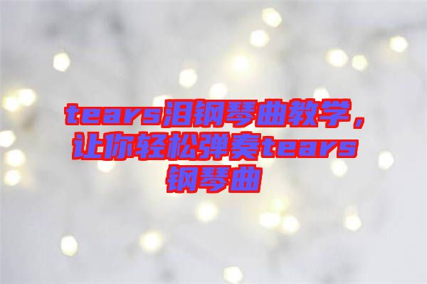 tears淚鋼琴曲教學(xué)，讓你輕松彈奏tears鋼琴曲
