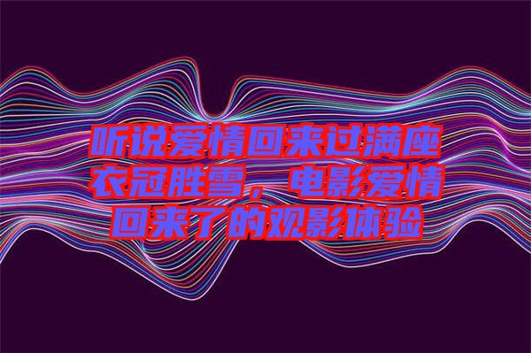 聽說(shuō)愛(ài)情回來(lái)過(guò)滿座衣冠勝雪，電影愛(ài)情回來(lái)了的觀影體驗(yàn)