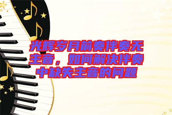 光輝歲月前奏伴奏無主音，如何解決伴奏中缺失主音的問題