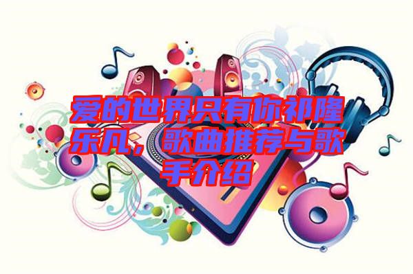 愛的世界只有你祁隆樂凡，歌曲推薦與歌手介紹