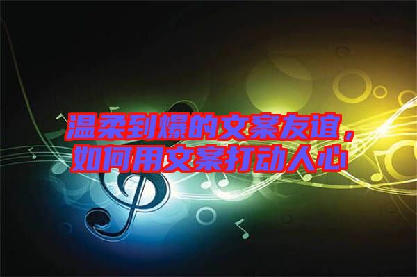 溫柔到爆的文案友誼，如何用文案打動人心