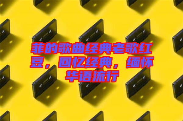 菲的歌曲經(jīng)典老歌紅豆，回憶經(jīng)典，緬懷華語流行