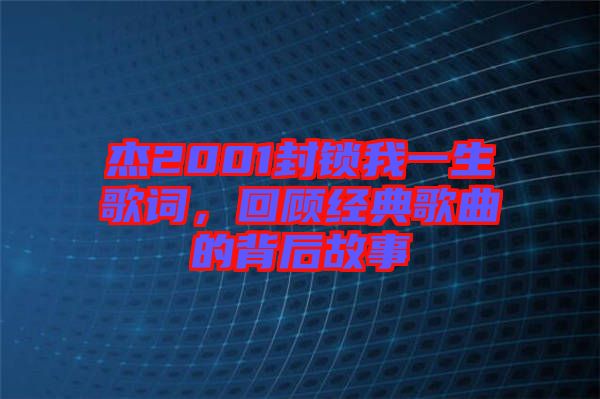 杰2001封鎖我一生歌詞，回顧經(jīng)典歌曲的背后故事
