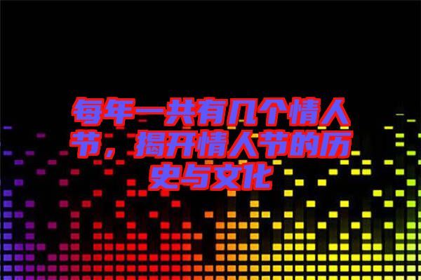 每年一共有幾個情人節(jié)，揭開情人節(jié)的歷史與文化