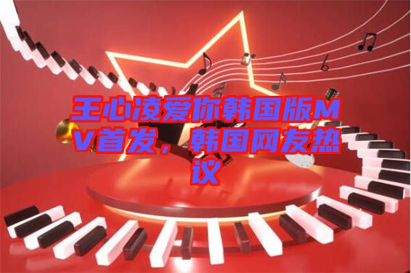 王心凌愛(ài)你韓國(guó)版MV首發(fā)，韓國(guó)網(wǎng)友熱議