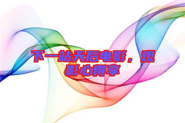 下一站天后電影，觀(guān)影心得享