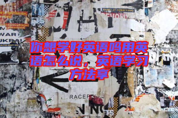 你想學(xué)好英語(yǔ)嗎用英語(yǔ)怎么說(shuō)，英語(yǔ)學(xué)習(xí)方法享