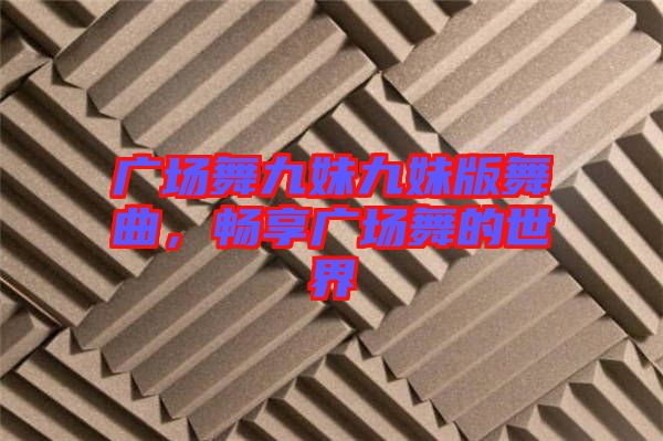廣場(chǎng)舞九妹九妹版舞曲，暢享廣場(chǎng)舞的世界