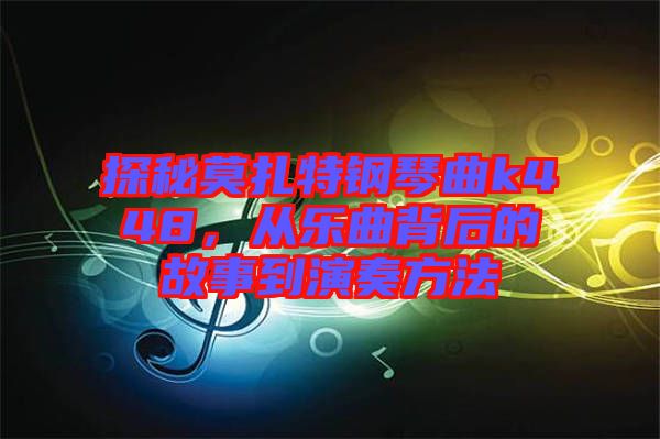探秘莫扎特鋼琴曲k448，從樂曲背后的故事到演奏方法