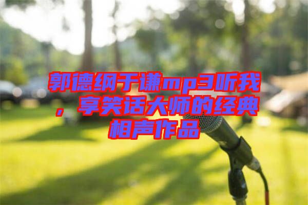 郭德綱于謙mp3聽我，享笑話大師的經(jīng)典相聲作品