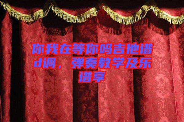 你我在等你嗎吉他譜d調(diào)，彈奏教學(xué)及樂(lè)譜享