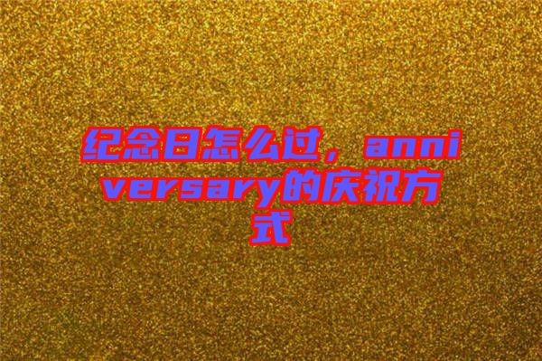 紀(jì)念日怎么過，anniversary的慶祝方式
