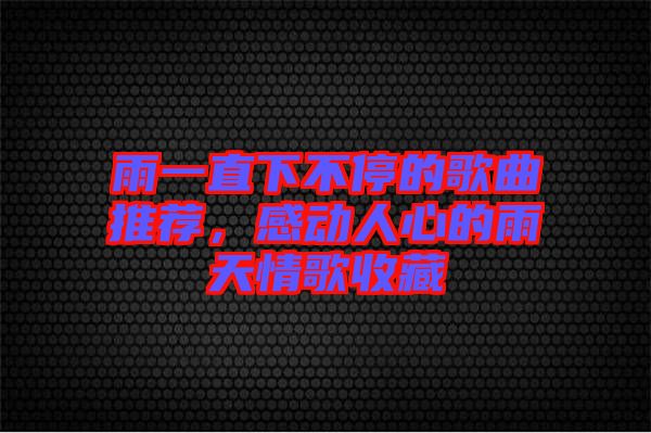 雨一直下不停的歌曲推薦，感動人心的雨天情歌收藏