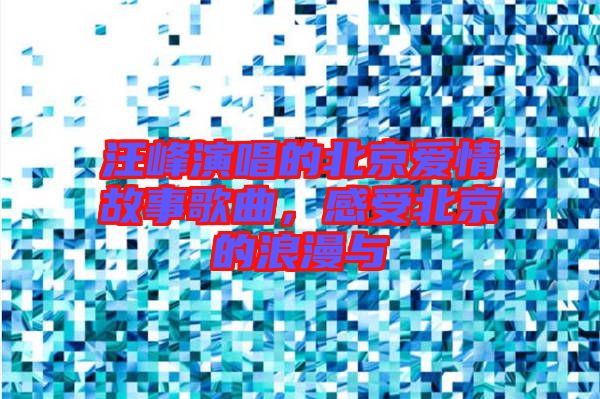 汪峰演唱的北京愛(ài)情故事歌曲，感受北京的浪漫與