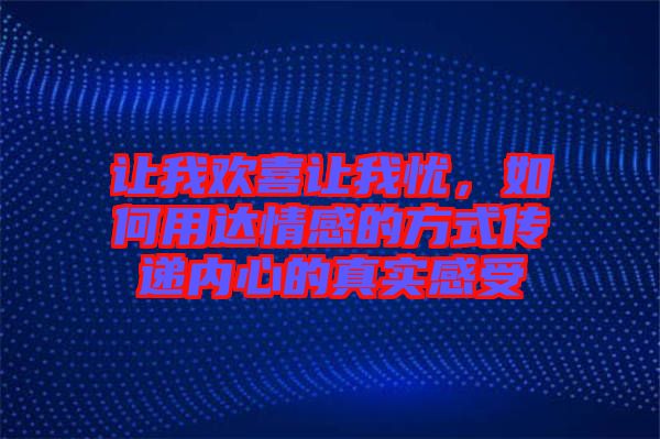 讓我歡喜讓我憂，如何用達情感的方式傳遞內(nèi)心的真實感受