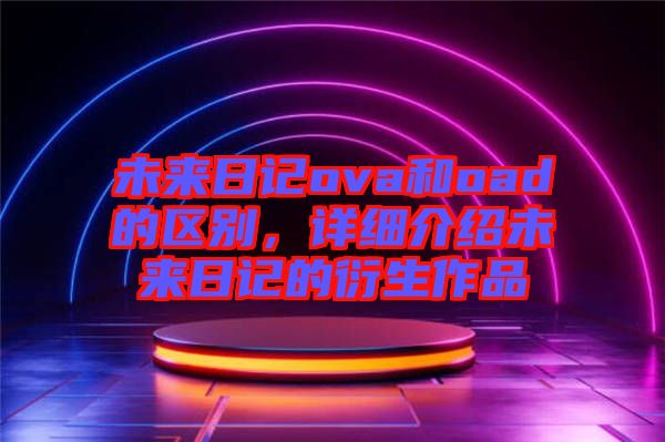 未來日記ova和oad的區(qū)別，詳細介紹未來日記的衍生作品