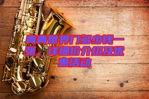青青世界門(mén)多少錢(qián)一張，詳細(xì)價(jià)介紹及優(yōu)惠活動(dòng)