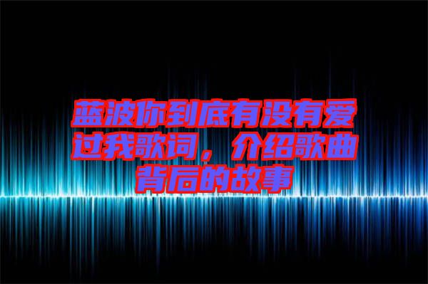 藍波你到底有沒有愛過我歌詞，介紹歌曲背后的故事