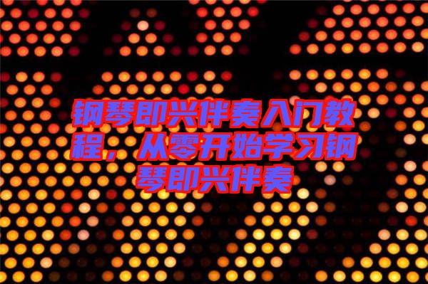 鋼琴即興伴奏入門教程，從零開始學(xué)習(xí)鋼琴即興伴奏