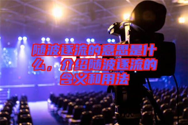 隨波逐流的意思是什么，介紹隨波逐流的含義和用法