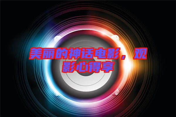 美麗的神話(huà)電影，觀影心得享