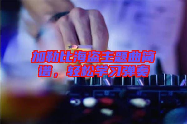 加勒比海盜主題曲簡譜，輕松學(xué)習(xí)彈奏