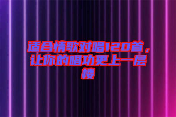 適合情歌對唱120首，讓你的唱功更上一層樓