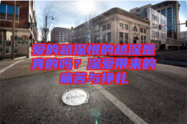 愛的越深恨的越深是真的嗎？深愛帶來的痛苦與掙扎