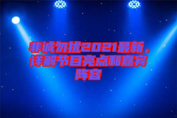 非誠勿擾2021最新，詳解節(jié)目亮點(diǎn)和嘉賓陣容