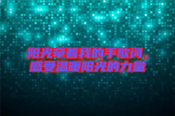 陽(yáng)光牽著我的手歌詞，感受溫暖陽(yáng)光的力量