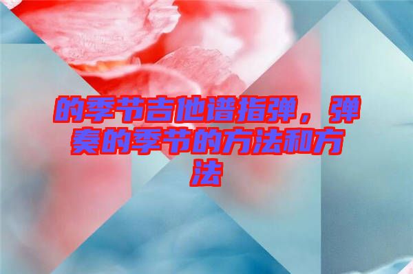 的季節(jié)吉他譜指彈，彈奏的季節(jié)的方法和方法