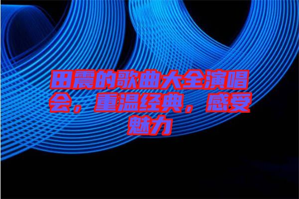 田震的歌曲大全演唱會(huì)，重溫經(jīng)典，感受魅力