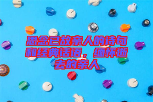 思念已故親人的詩(shī)句和經(jīng)典話語(yǔ)，緬懷逝去的親人