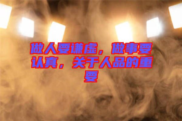 做人要謙虛，做事要認真，關(guān)于人品的重要