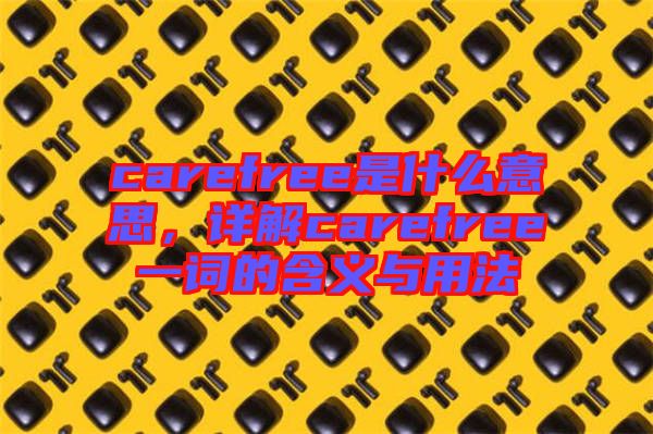 carefree是什么意思，詳解carefree一詞的含義與用法