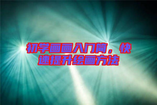 初學(xué)畫(huà)畫(huà)入門(mén)簡(jiǎn)，快速提升繪畫(huà)方法