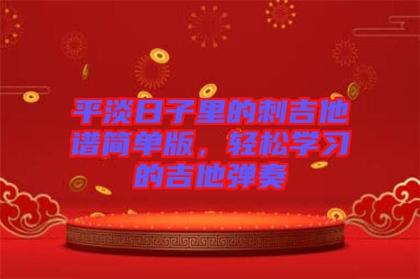 平淡日子里的刺吉他譜簡單版，輕松學(xué)習(xí)的吉他彈奏