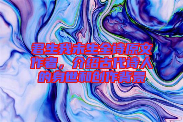 君生我未生全詩原文作者，介紹古代詩人的身世和創(chuàng)作背景