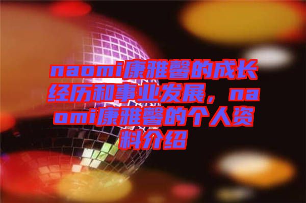 naomi康雅馨的成長經(jīng)歷和事業(yè)發(fā)展，naomi康雅馨的個人資料介紹