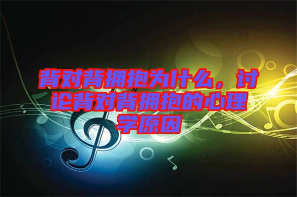 背對背擁抱為什么，討論背對背擁抱的心理學原因