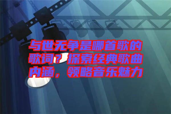 與世無爭是哪首歌的歌詞？探索經(jīng)典歌曲內(nèi)涵，領(lǐng)略音樂魅力