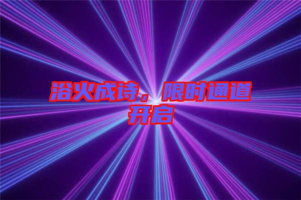 浴火成詩，限時(shí)通道開啟