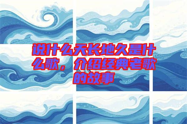 說什么天長地久是什么歌，介紹經(jīng)典老歌的故事