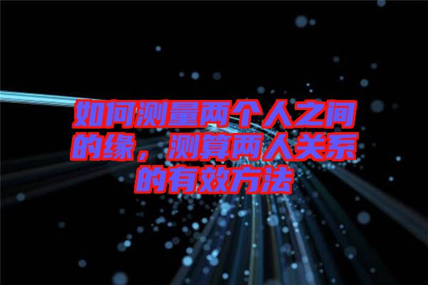 如何測量兩個人之間的緣，測算兩人關(guān)系的有效方法