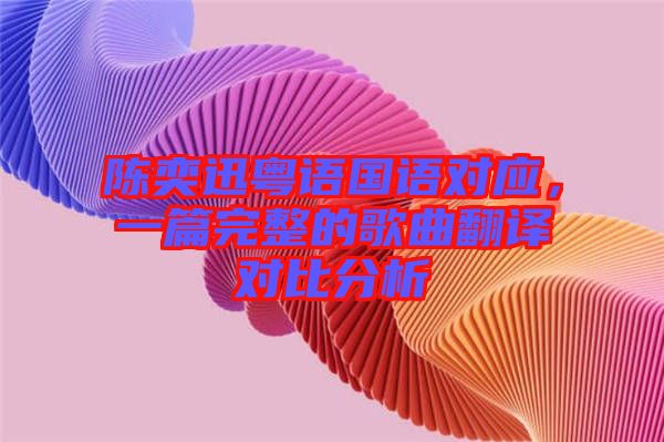 陳奕迅粵語(yǔ)國(guó)語(yǔ)對(duì)應(yīng)，一篇完整的歌曲翻譯對(duì)比分析